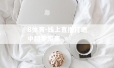 B体育-线上直播打造中超零距离