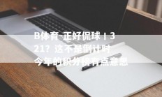 B体育-正好侃球丨321？这不是倒计时 今年的积分榜有点意思