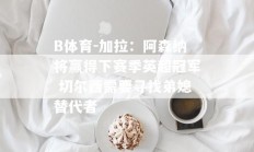 B体育-加拉：阿森纳将赢得下赛季英超冠军 切尔西需要寻找弟媳替代者