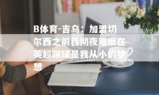 B体育-吉乌：加盟切尔西之前我彻夜难眠在英超踢球是我从小的梦想