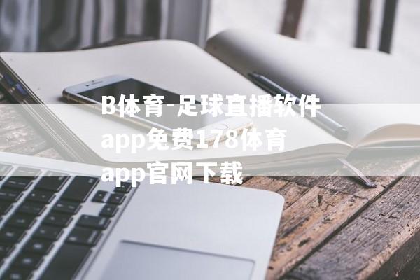 B体育-足球直播软件app免费178体育app官网下载