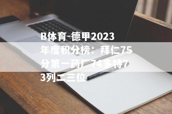 B体育-德甲2023年度积分榜：拜仁75分第一药厂74多特73列二三位