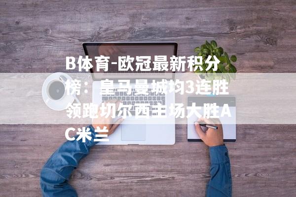 B体育-欧冠最新积分榜：皇马曼城均3连胜领跑切尔西主场大胜AC米兰